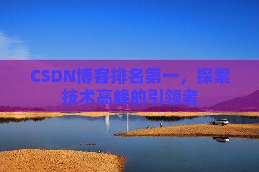 CSDN博客排名第一，探索技术高峰的引领者