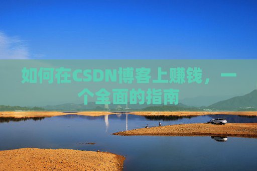 如何在CSDN博客上赚钱,一个全面的指南